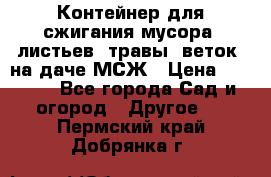 Контейнер для сжигания мусора (листьев, травы, веток) на даче МСЖ › Цена ­ 7 290 - Все города Сад и огород » Другое   . Пермский край,Добрянка г.